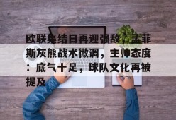 爱游戏入口 -关于欧联集结日再迎强敌，孟菲斯灰熊战术微调，主帅态度：底气十足，球队文化再被提及的信息
