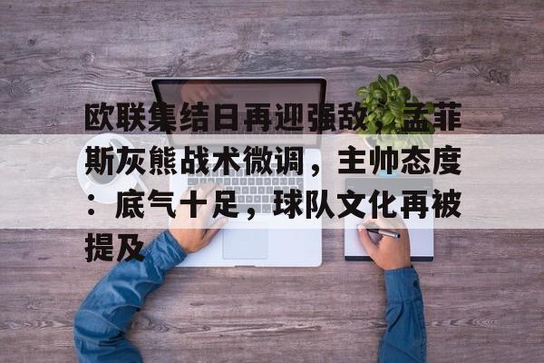 关于欧联集结日再迎强敌，孟菲斯灰熊战术微调，主帅态度：底气十足，球队文化再被提及的信息